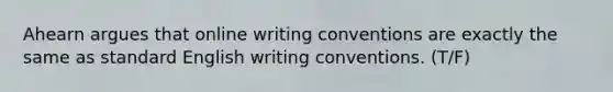 Ahearn argues that online writing conventions are exactly the same as standard English writing conventions. (T/F)