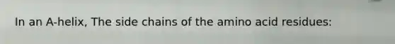 In an A-helix, The side chains of the amino acid residues: