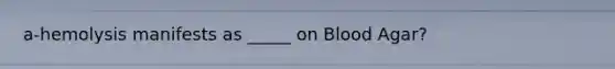 a-hemolysis manifests as _____ on Blood Agar?