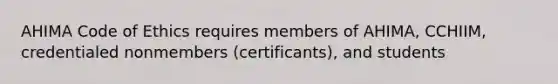 AHIMA Code of Ethics requires members of AHIMA, CCHIIM, credentialed nonmembers (certificants), and students