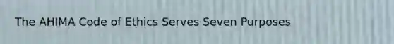 The AHIMA Code of Ethics Serves Seven Purposes