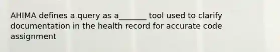 AHIMA defines a query as a_______ tool used to clarify documentation in the health record for accurate code assignment