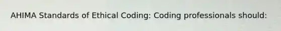 AHIMA Standards of Ethical Coding: Coding professionals should: