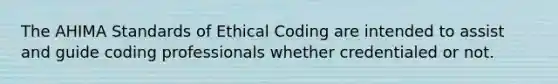 The AHIMA Standards of Ethical Coding are intended to assist and guide coding professionals whether credentialed or not.