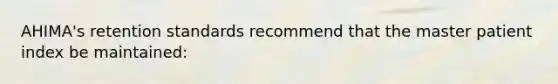 AHIMA's retention standards recommend that the master patient index be maintained: