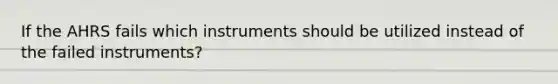 If the AHRS fails which instruments should be utilized instead of the failed instruments?