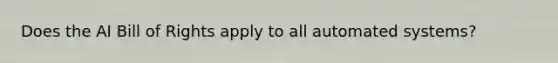 Does the AI Bill of Rights apply to all automated systems?