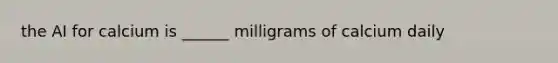 the AI for calcium is ______ milligrams of calcium daily