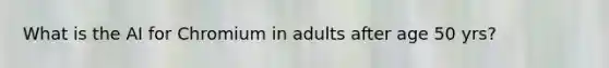 What is the AI for Chromium in adults after age 50 yrs?