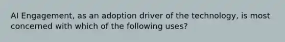 AI Engagement, as an adoption driver of the technology, is most concerned with which of the following uses?