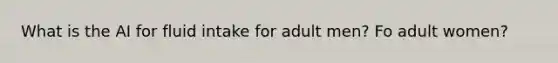 What is the AI for fluid intake for adult men? Fo adult women?