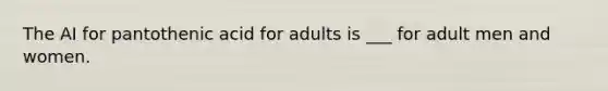 The AI for pantothenic acid for adults is ___ for adult men and women.