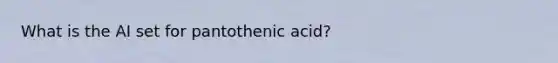 What is the AI set for pantothenic acid?