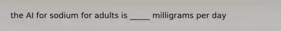 the AI for sodium for adults is _____ milligrams per day