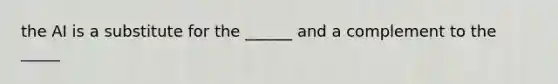 the AI is a substitute for the ______ and a complement to the _____