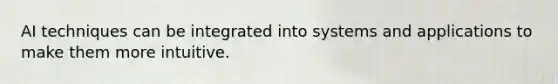 AI techniques can be integrated into systems and applications to make them more intuitive.