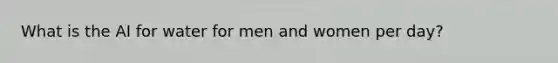 What is the AI for water for men and women per day?