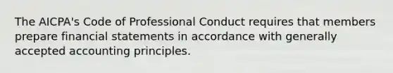 The AICPA's Code of Professional Conduct requires that members prepare financial statements in accordance with generally accepted accounting principles.