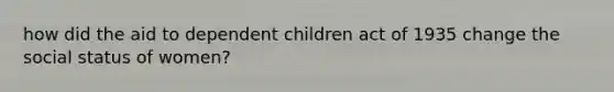 how did the aid to dependent children act of 1935 change the social status of women?