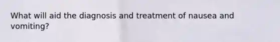 What will aid the diagnosis and treatment of nausea and vomiting?