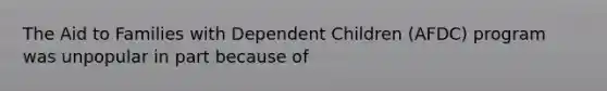 The Aid to Families with Dependent Children (AFDC) program was unpopular in part because of