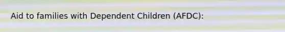 Aid to families with Dependent Children (AFDC):