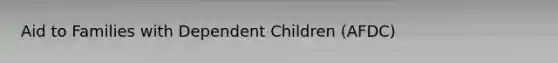 Aid to Families with Dependent Children (AFDC)