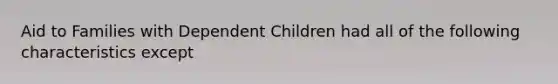 Aid to Families with Dependent Children had all of the following characteristics except