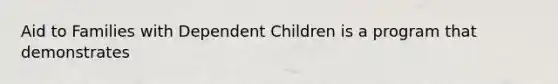 Aid to Families with Dependent Children is a program that demonstrates