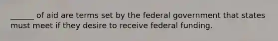 ______ of aid are terms set by the federal government that states must meet if they desire to receive federal funding.