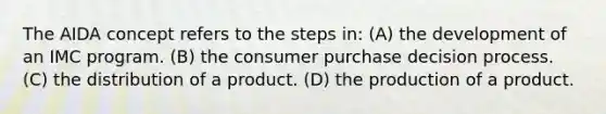 The AIDA concept refers to the steps in: (A) the development of an IMC program. (B) the consumer purchase decision process. (C) the distribution of a product. (D) the production of a product.