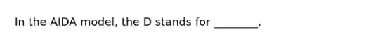 In the AIDA model, the D stands for ________.