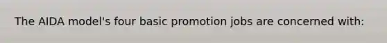 The AIDA model's four basic promotion jobs are concerned with: