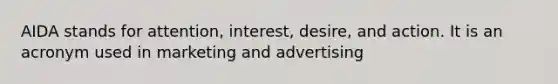 AIDA stands for attention, interest, desire, and action. It is an acronym used in marketing and advertising