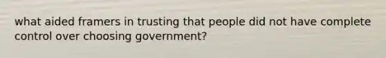 what aided framers in trusting that people did not have complete control over choosing government?