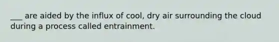 ___ are aided by the influx of cool, dry air surrounding the cloud during a process called entrainment.