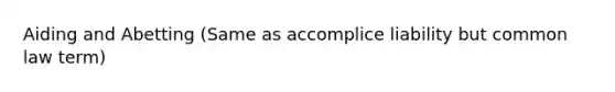 Aiding and Abetting (Same as accomplice liability but common law term)