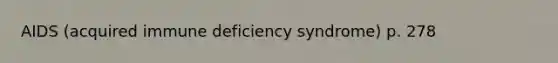 AIDS (acquired immune deficiency syndrome) p. 278