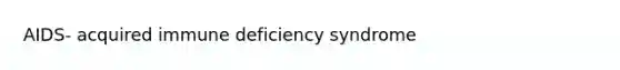 AIDS- acquired immune deficiency syndrome