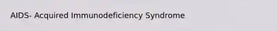 AIDS- Acquired Immunodeficiency Syndrome