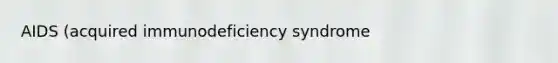 AIDS (acquired immunodeficiency syndrome