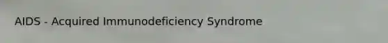 AIDS - Acquired Immunodeficiency Syndrome