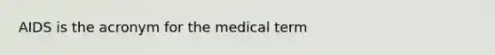 AIDS is the acronym for the medical term