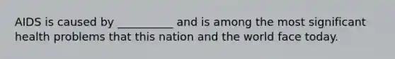 AIDS is caused by __________ and is among the most significant health problems that this nation and the world face today.
