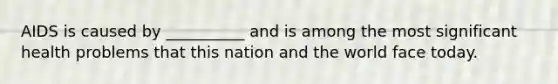 AIDS is caused by __________ and is among the most significant health problems that this nation and the world face today.​