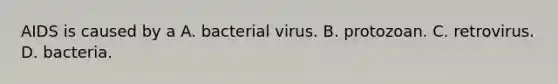 AIDS is caused by a A. bacterial virus. B. protozoan. C. retrovirus. D. bacteria.