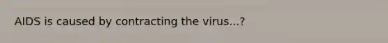 AIDS is caused by contracting the virus...?