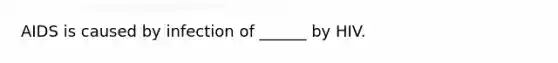 AIDS is caused by infection of ______ by HIV.