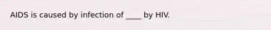 ​AIDS is caused by infection of ____ by HIV.