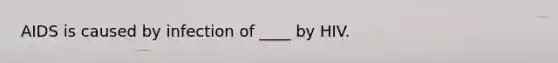 AIDS is caused by infection of ____ by HIV.
